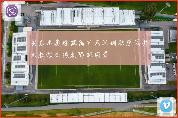 安东尼奥透露离开西汉姆联原因并大胆预测热刺降级前景