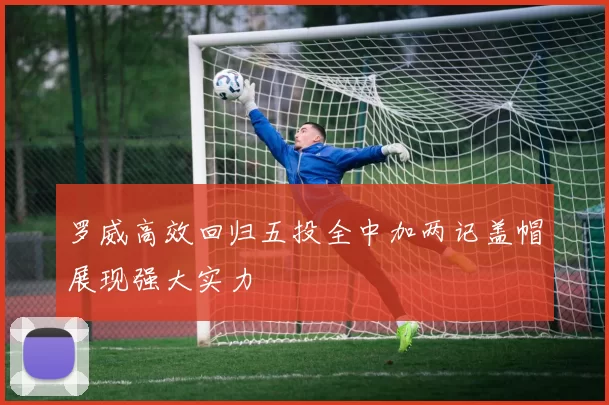 罗威高效回归五投全中加两记盖帽展现强大实力