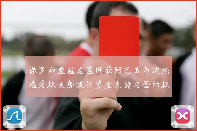 保罗加盟猛龙篮网获阿巴基与次轮选秀权快船提供资金支持与签约权