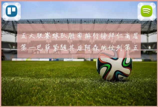 五大联赛球队胜率排行榜拜仁高居第一巴萨紧随其后阿森纳位列第五