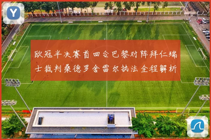 欧冠半决赛首回合巴黎对阵拜仁瑞士裁判桑德罗舍雷尔执法全程解析