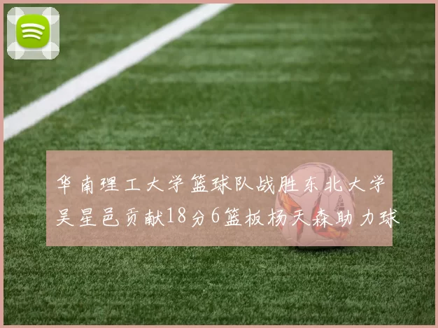 华南理工大学篮球队战胜东北大学吴星邑贡献18分6篮板杨天森助力球队获胜