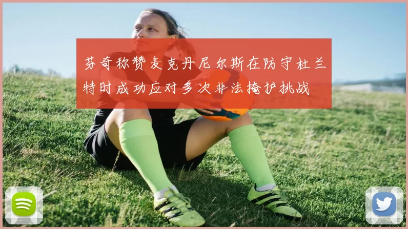 芬奇称赞麦克丹尼尔斯在防守杜兰特时成功应对多次非法掩护挑战