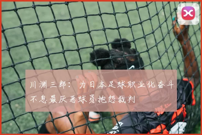 川渊三郎：为日本足球职业化奋斗不息最厌恶球员抱怨裁判