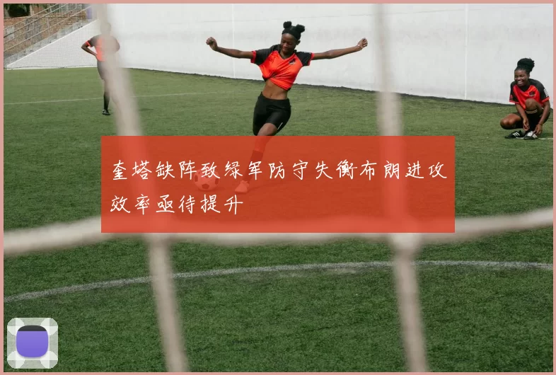奎塔缺阵致绿军防守失衡布朗进攻效率亟待提升