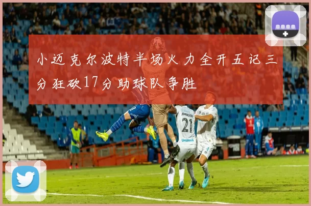 小迈克尔波特半场火力全开五记三分狂砍17分助球队争胜