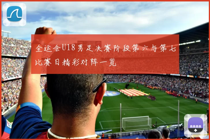 全运会U18男足决赛阶段第六与第七比赛日精彩对阵一览