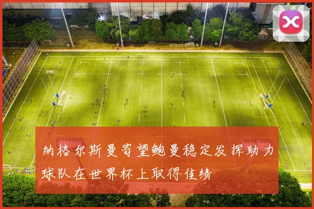 纳格尔斯曼寄望鲍曼稳定发挥助力球队在世界杯上取得佳绩