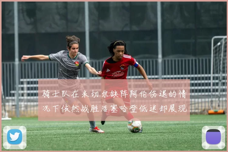 骑士队在米切尔缺阵阿伦伤退的情况下依然战胜活塞哈登低迷却展现季后赛实力