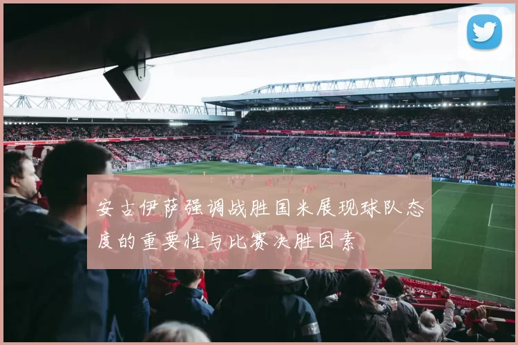 安古伊萨强调战胜国米展现球队态度的重要性与比赛决胜因素